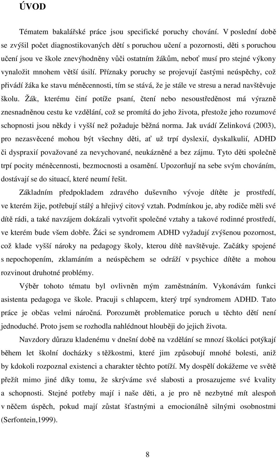 mnohem větší úsilí. Příznaky poruchy se projevují častými neúspěchy, což přivádí žáka ke stavu méněcennosti, tím se stává, že je stále ve stresu a nerad navštěvuje školu.