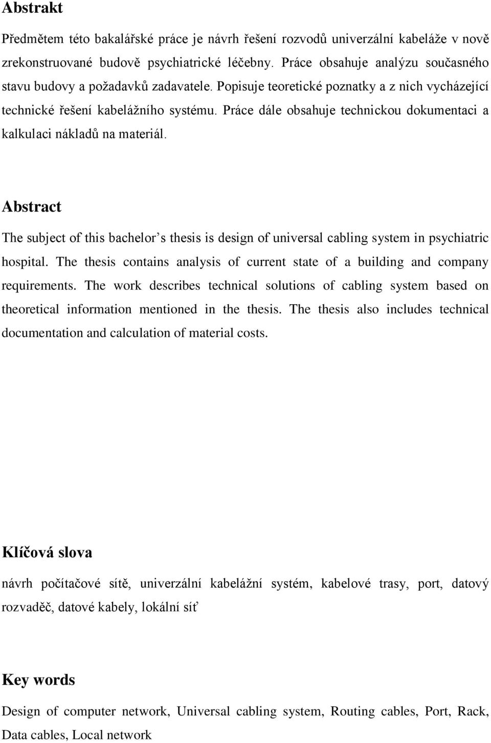 Práce dále obsahuje technickou dokumentaci a kalkulaci nákladů na materiál. Abstract The subject of this bachelor s thesis is design of universal cabling system in psychiatric hospital.