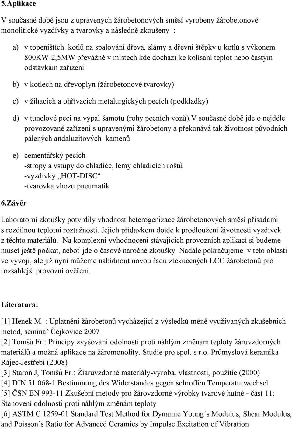 metalurgických pecích (podkladky) d) v tunelové peci na výpal šamotu (rohy pecních vozů).