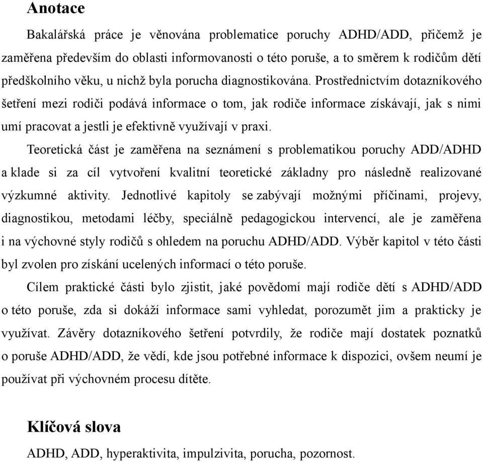 Teoretická část je zaměřena na seznámení s problematikou poruchy ADD/ADHD a klade si za cíl vytvoření kvalitní teoretické základny pro následně realizované výzkumné aktivity.