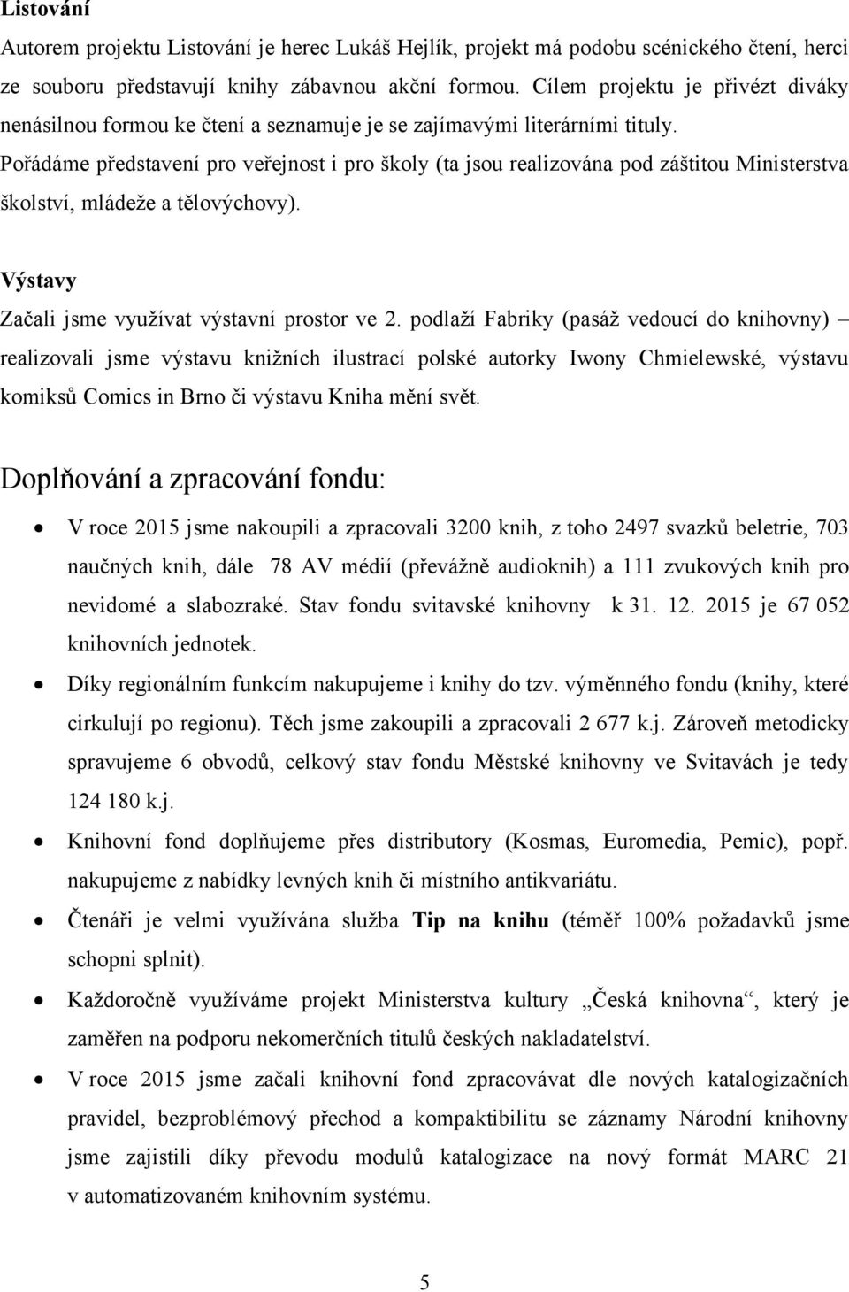 Pořádáme představení pro veřejnost i pro školy (ta jsou realizována pod záštitou Ministerstva školství, mládeže a tělovýchovy). Výstavy Začali jsme využívat výstavní prostor ve 2.