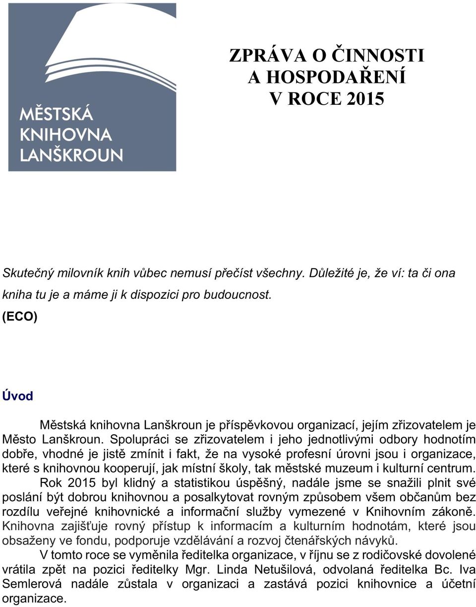 Spolupráci se zřizovatelem i jeho jednotlivými odbory hodnotím dobře, vhodné je jistě zmínit i fakt, že na vysoké profesní úrovni jsou i organizace, které s knihovnou kooperují, jak místní školy, tak