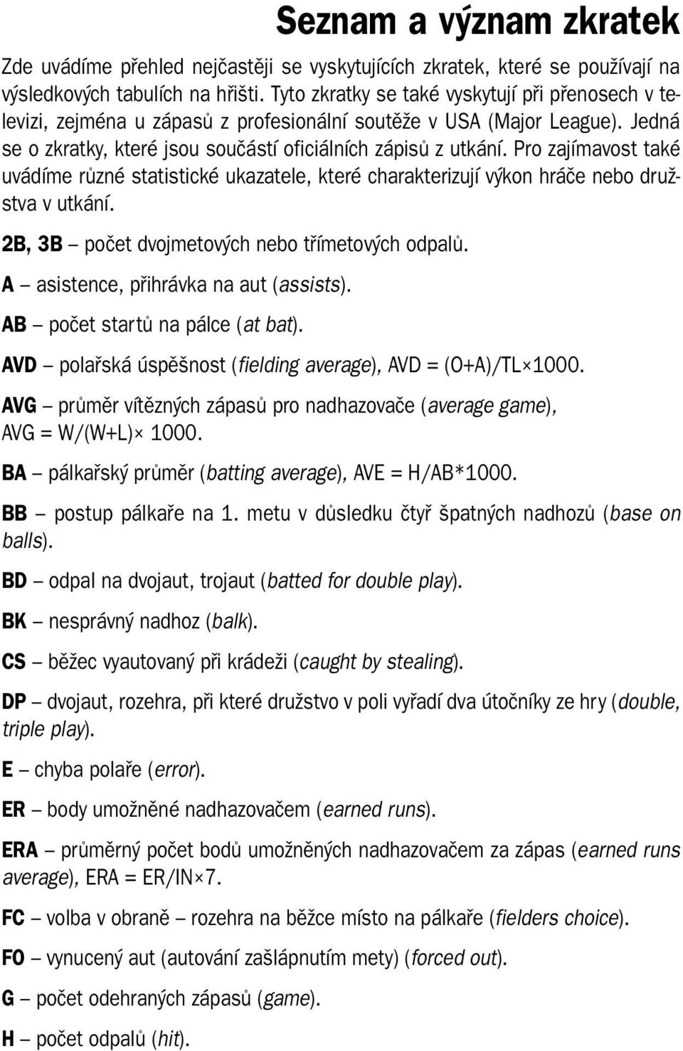 Pro zajímavost také uvádíme různé statistické ukazatele, které charakterizují výkon hráče nebo družstva v utkání. 2B, 3B počet dvojmetových nebo třímetových odpalů.
