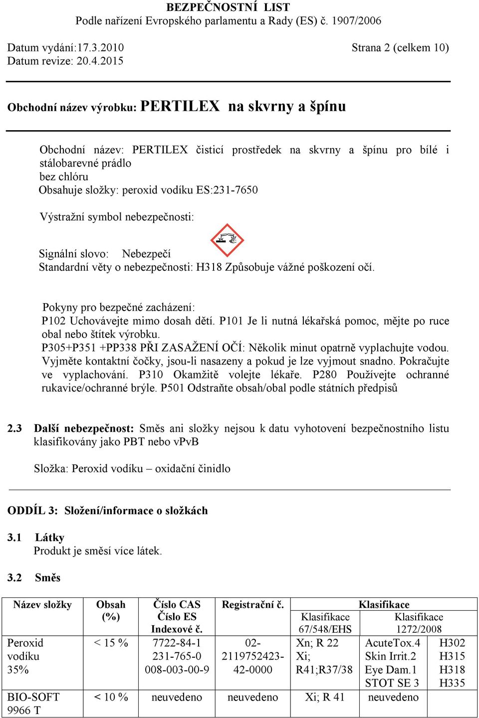 nebezpečnosti: Signální slovo: Nebezpečí Standardní věty o nebezpečnosti: H318 Způsobuje vážné poškození očí. Pokyny pro bezpečné zacházení: P102 Uchovávejte mimo dosah dětí.