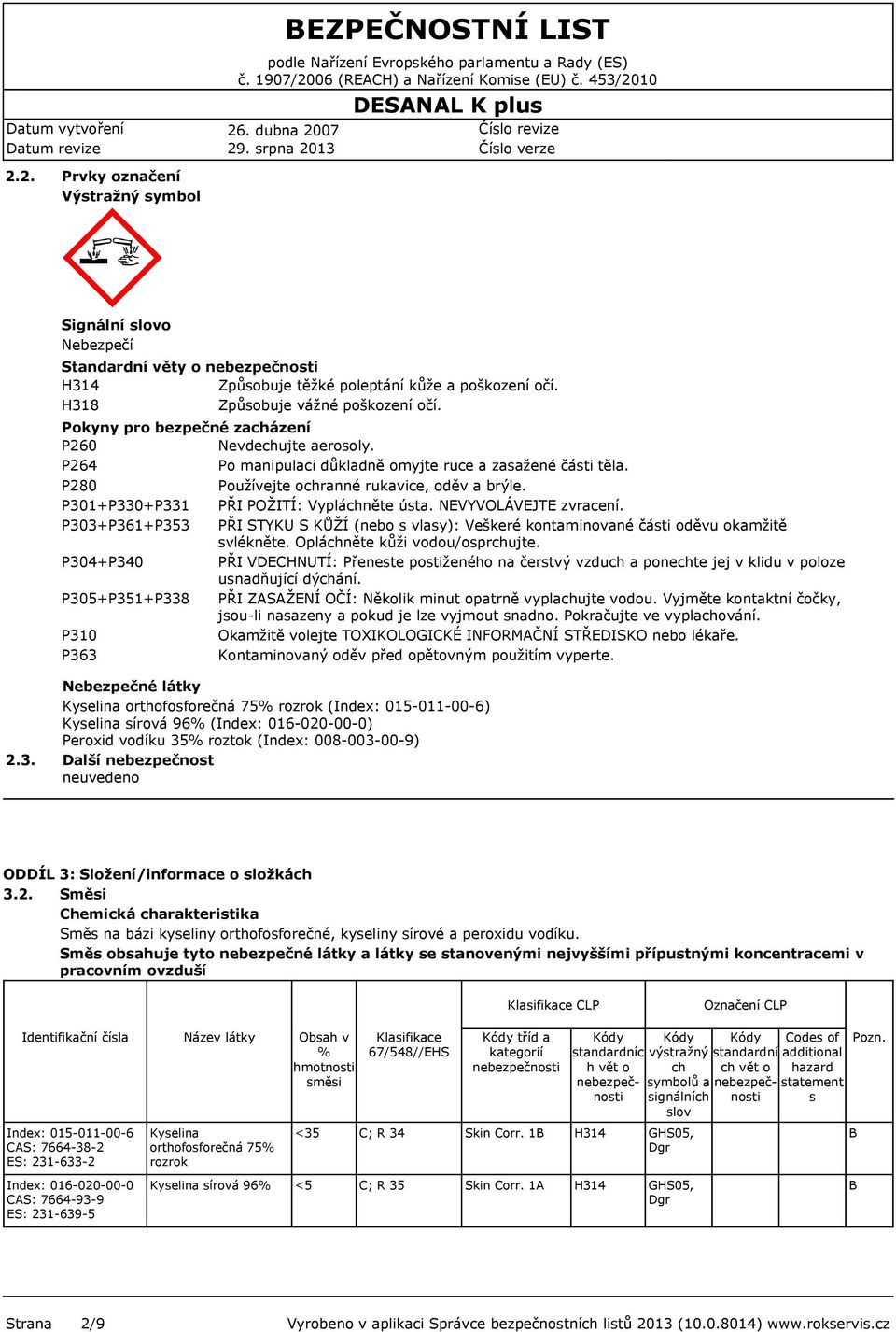 P301+P330+P331 PŘI POŽITÍ: Vypláchněte ústa. NEVYVOLÁVEJTE zvracení. P303+P361+P353 PŘI STYKU S KŮŽÍ (nebo s vlasy): Veškeré kontaminované části oděvu okamžitě svlékněte.