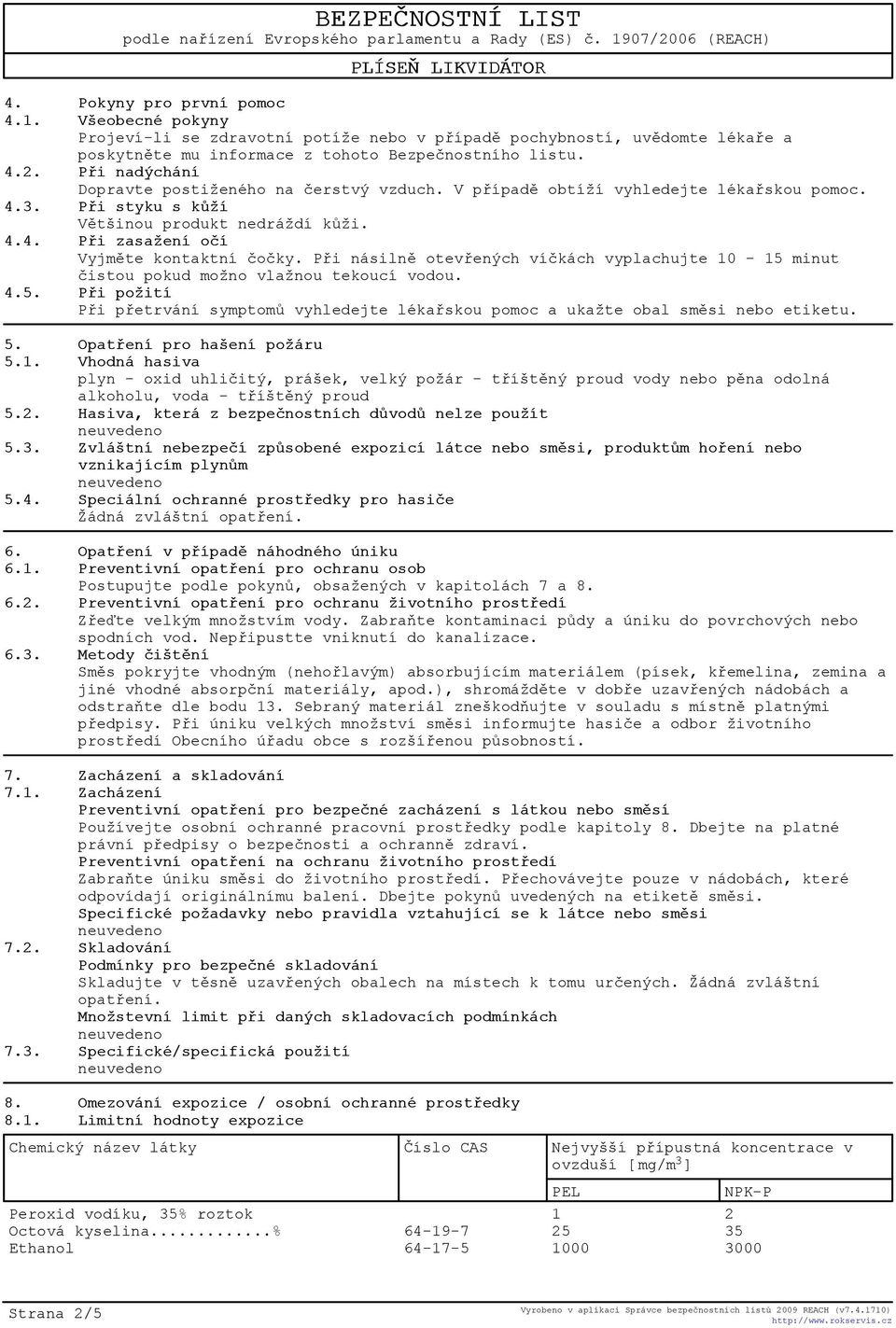Pøi násilnì otevøených víèkách vyplachujte 10-15 minut èistou pokud možno vlažnou tekoucí vodou. 4.5. Pøi požití Pøi pøetrvání symptomù vyhledejte lékaøskou pomoc a ukažte obal smìsi nebo etiketu. 5.