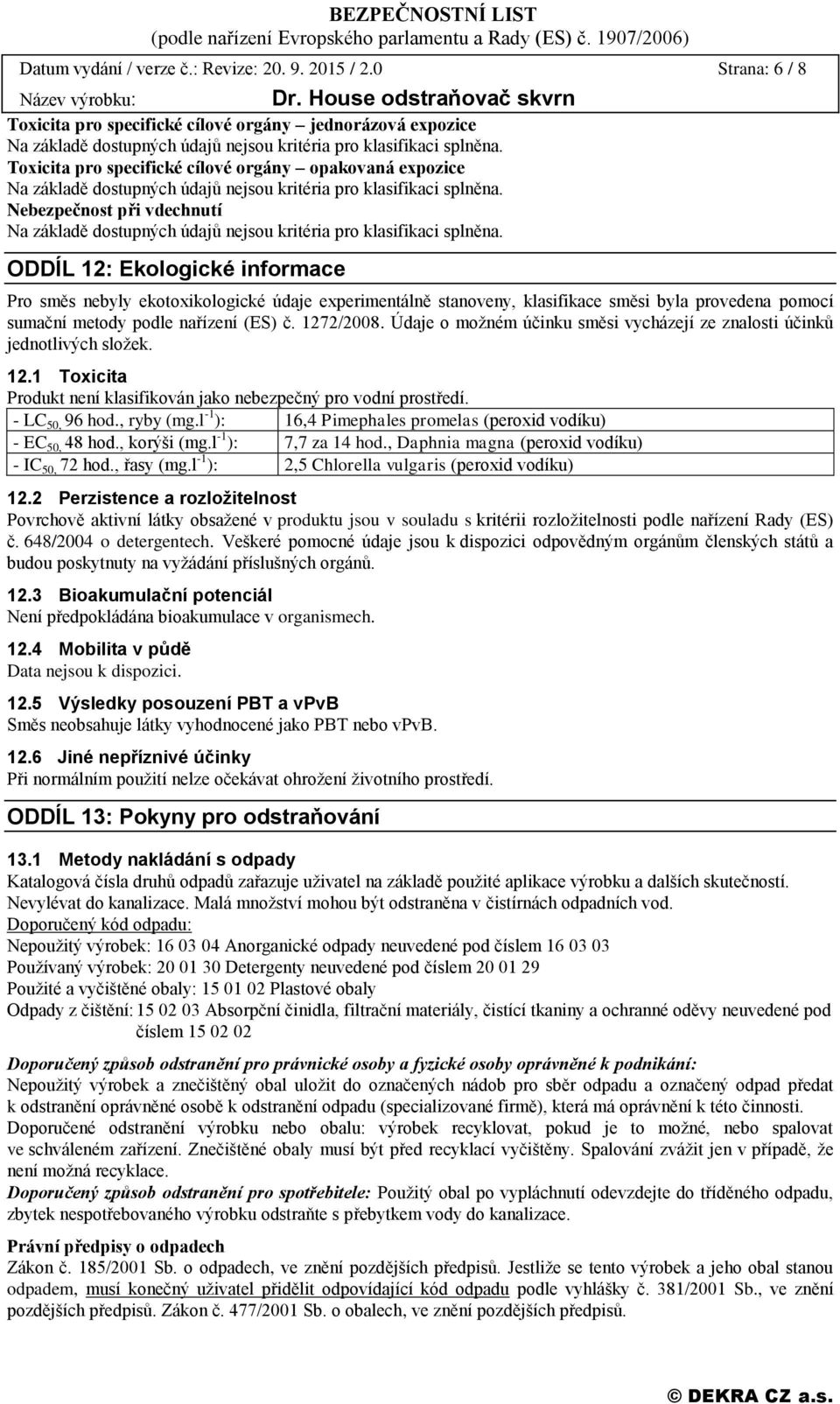 nebyly ekotoxikologické údaje experimentálně stanoveny, klasifikace směsi byla provedena pomocí sumační metody podle nařízení (ES) č. 1272/2008.