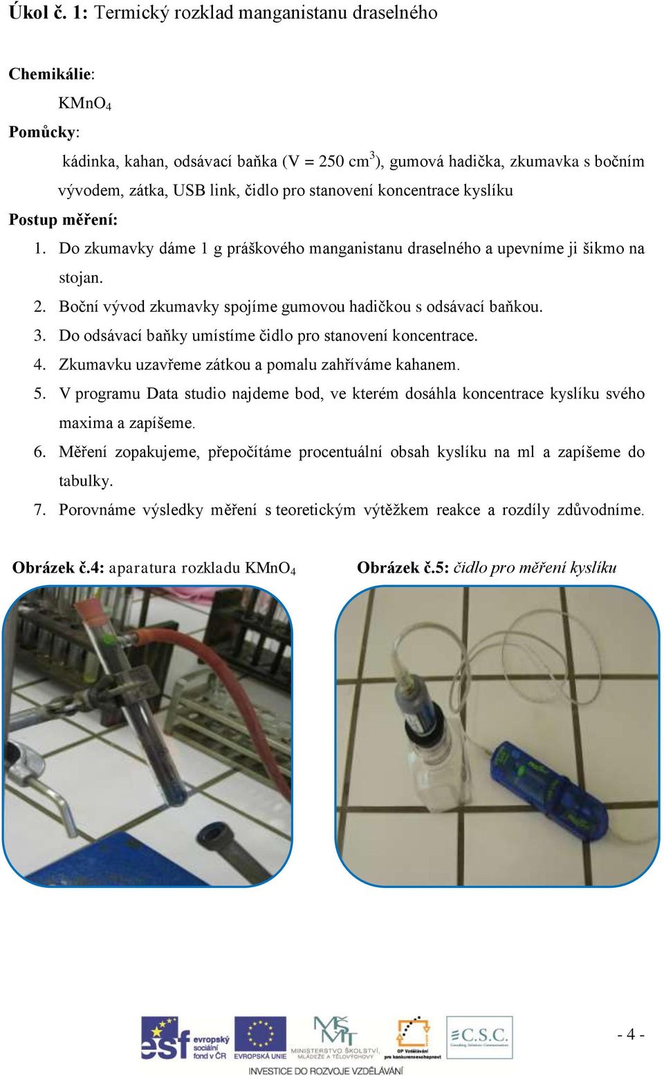 koncentrace kyslíku Postup měření: 1. Do zkumavky dáme 1 g práškového manganistanu draselného a upevníme ji šikmo na stojan. 2. Boční vývod zkumavky spojíme gumovou hadičkou s odsávací baňkou. 3.