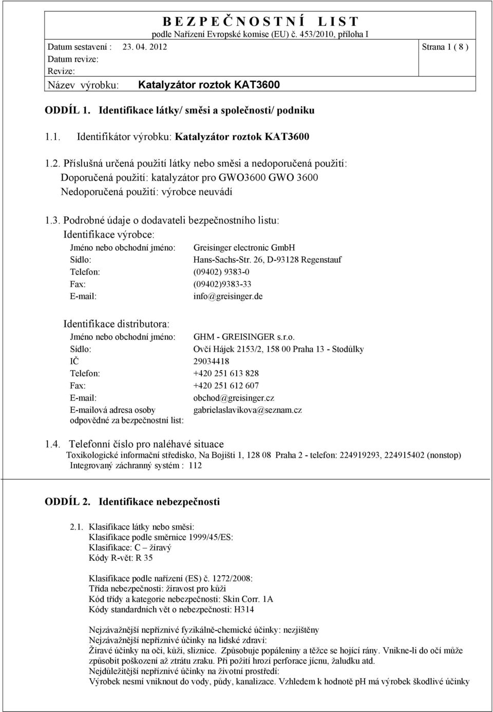 00 GWO 3600 Nedoporučená použití: výrobce neuvádí 1.3. Podrobné údaje o dodavateli bezpečnostního listu: Identifikace výrobce: Jméno nebo obchodní jméno: Greisinger electronic GmbH Sídlo: Hans-Sachs-Str.