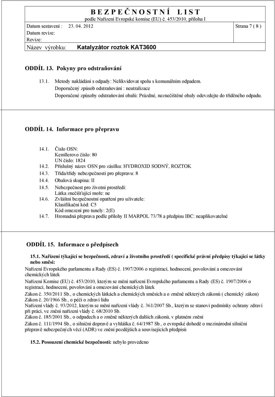 . Informace pro přepravu 14.1. Číslo OSN: Kemllerovo číslo: 80 UN číslo: 1824 14.2. Příslušný název OSN pro zásilku: HYDROXID SODNÝ, ROZTOK 14.3. Třída/třídy nebezpečnosti pro přepravu: 8 14.4. Obalová skupina: II 14.