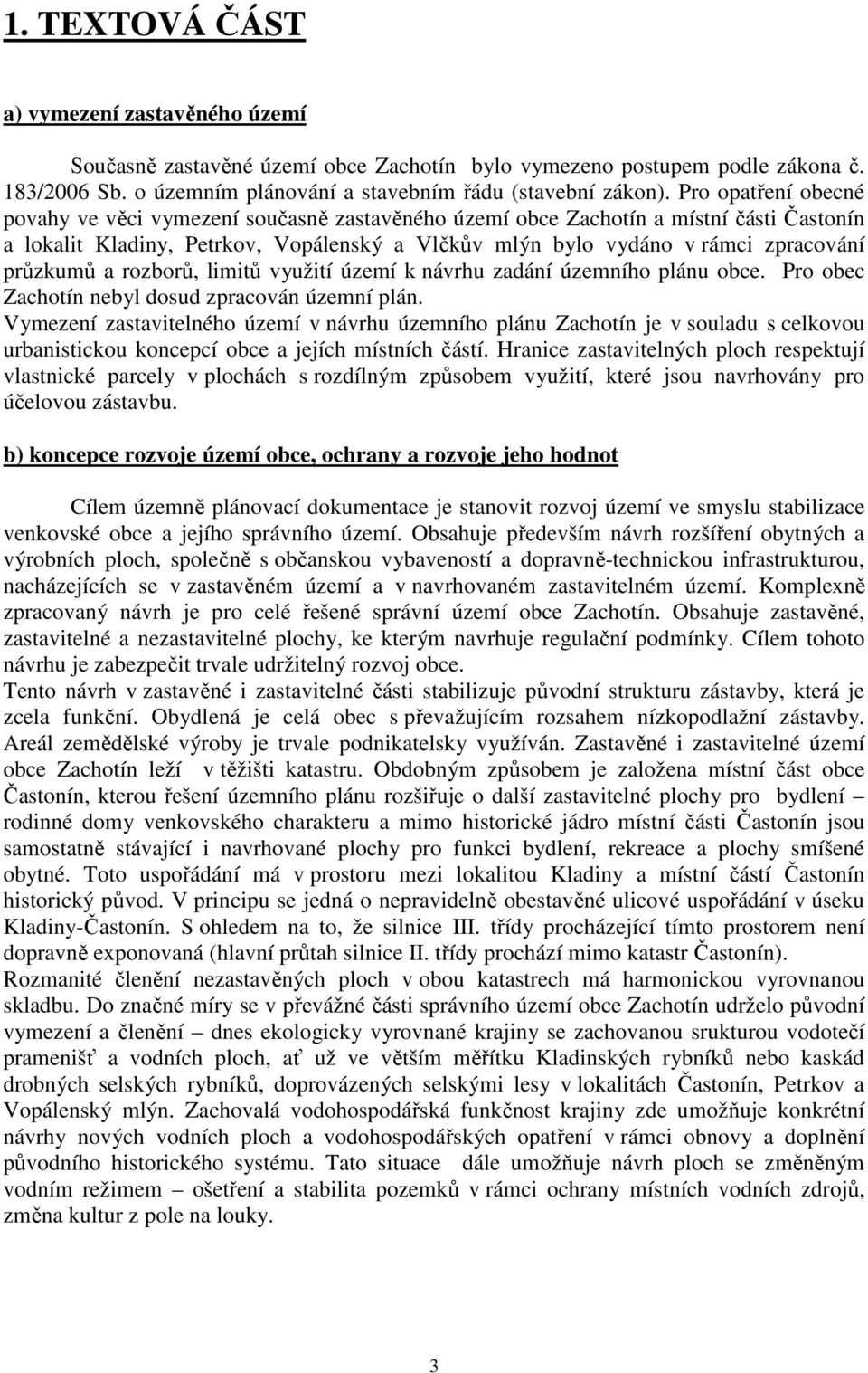 průzkumů a rozborů, limitů využití území k návrhu zadání územního plánu obce. Pro obec Zachotín nebyl dosud zpracován územní plán.