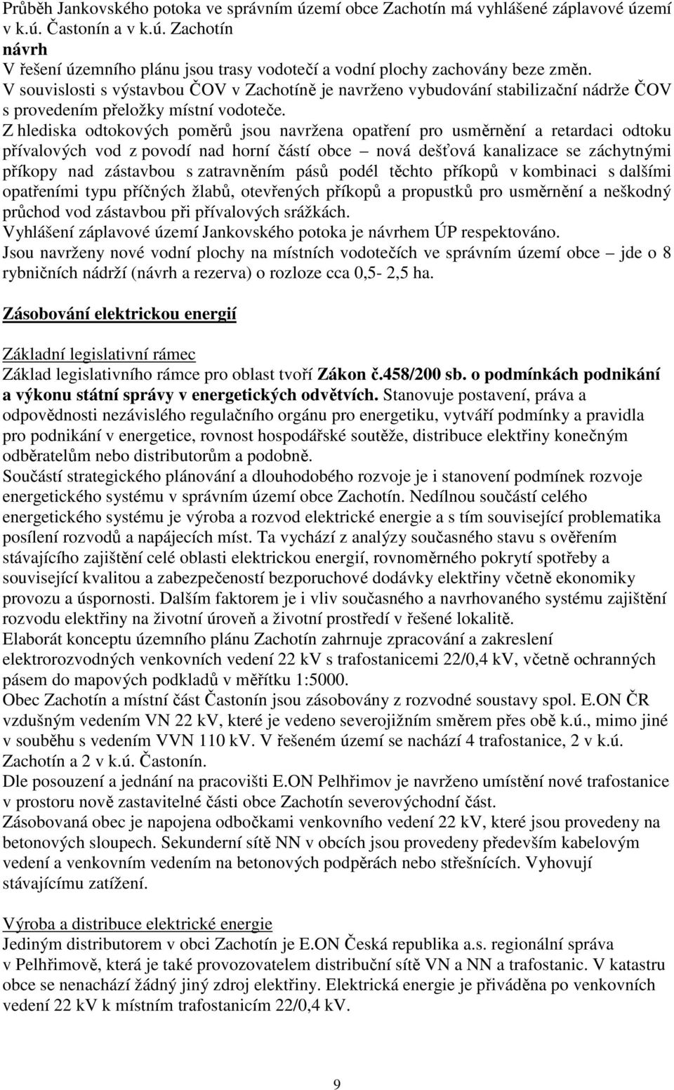 Z hlediska odtokových poměrů jsou navržena opatření pro usměrnění a retardaci odtoku přívalových vod z povodí nad horní částí obce nová dešťová kanalizace se záchytnými příkopy nad zástavbou s
