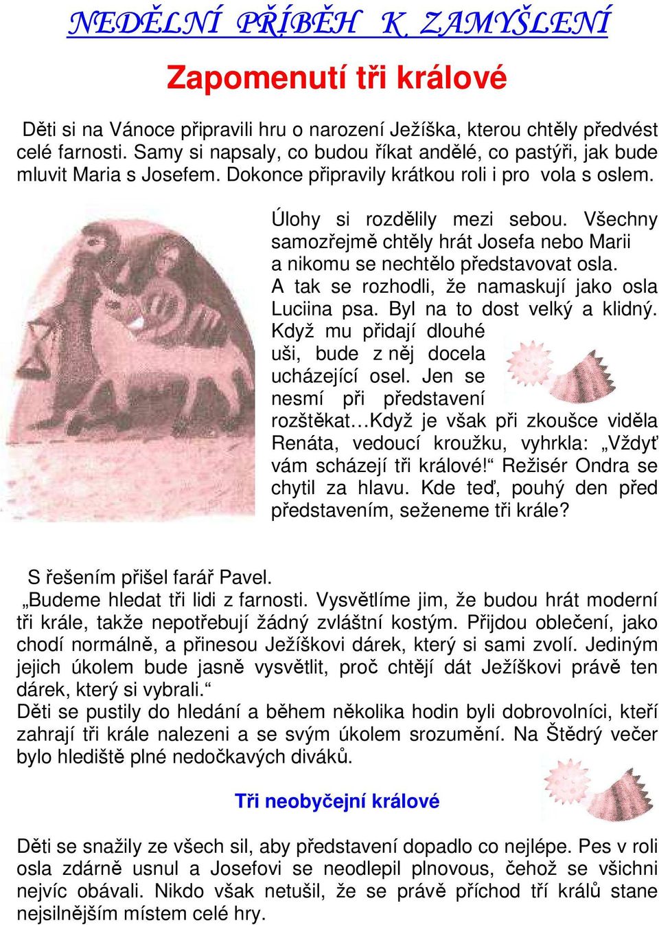 Všechny samozřejmě chtěly hrát Josefa nebo Marii a nikomu se nechtělo představovat osla. A tak se rozhodli, že namaskují jako osla Luciina psa. Byl na to dost velký a klidný.