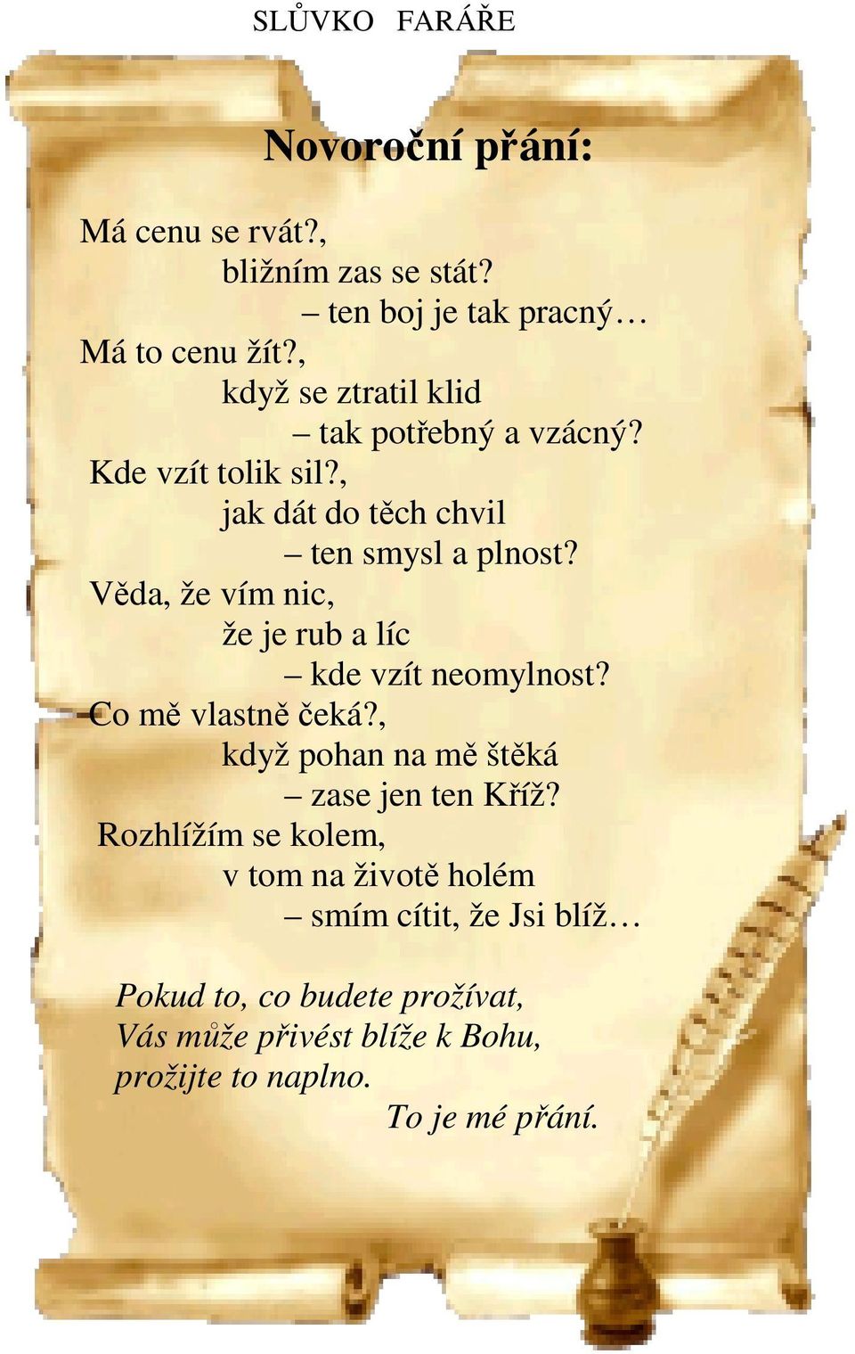 Věda, že vím nic, že je rub a líc kde vzít neomylnost? Co mě vlastně čeká?, když pohan na mě štěká zase jen ten Kříž?