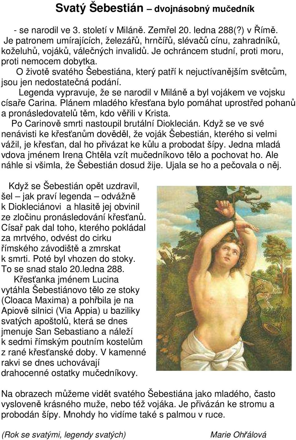 O životě svatého Šebestiána, který patří k nejuctívanějším světcům, jsou jen nedostatečná podání. Legenda vypravuje, že se narodil v Miláně a byl vojákem ve vojsku císaře Carina.