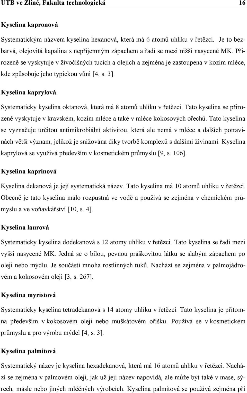 Přirozeně se vyskytuje v živočišných tucích a olejích a zejména je zastoupena v kozím mléce, kde způsobuje jeho typickou vůni [4, s. 3].
