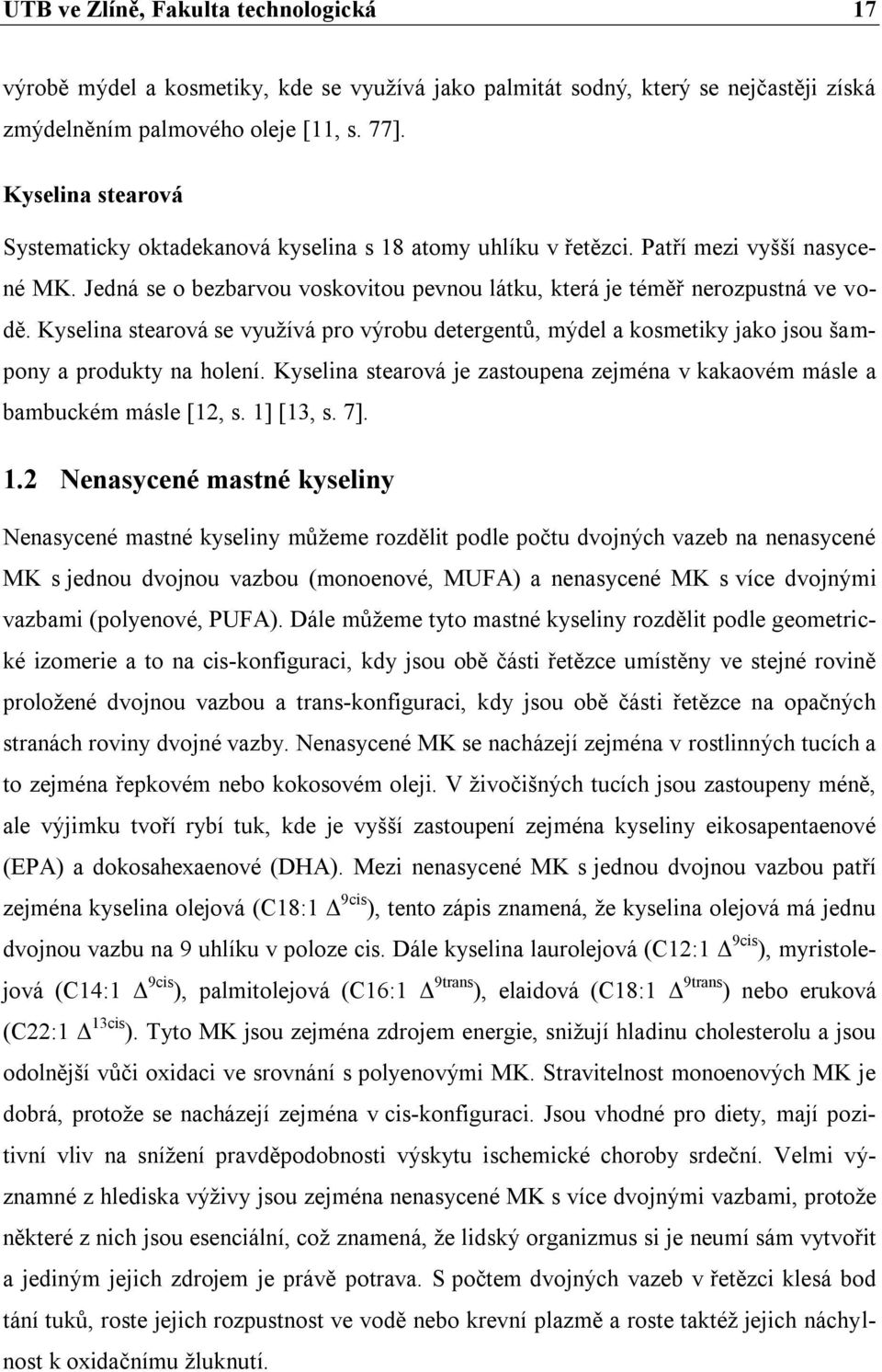 Kyselina stearová se využívá pro výrobu detergentů, mýdel a kosmetiky jako jsou šampony a produkty na holení. Kyselina stearová je zastoupena zejména v kakaovém másle a bambuckém másle [12, s.