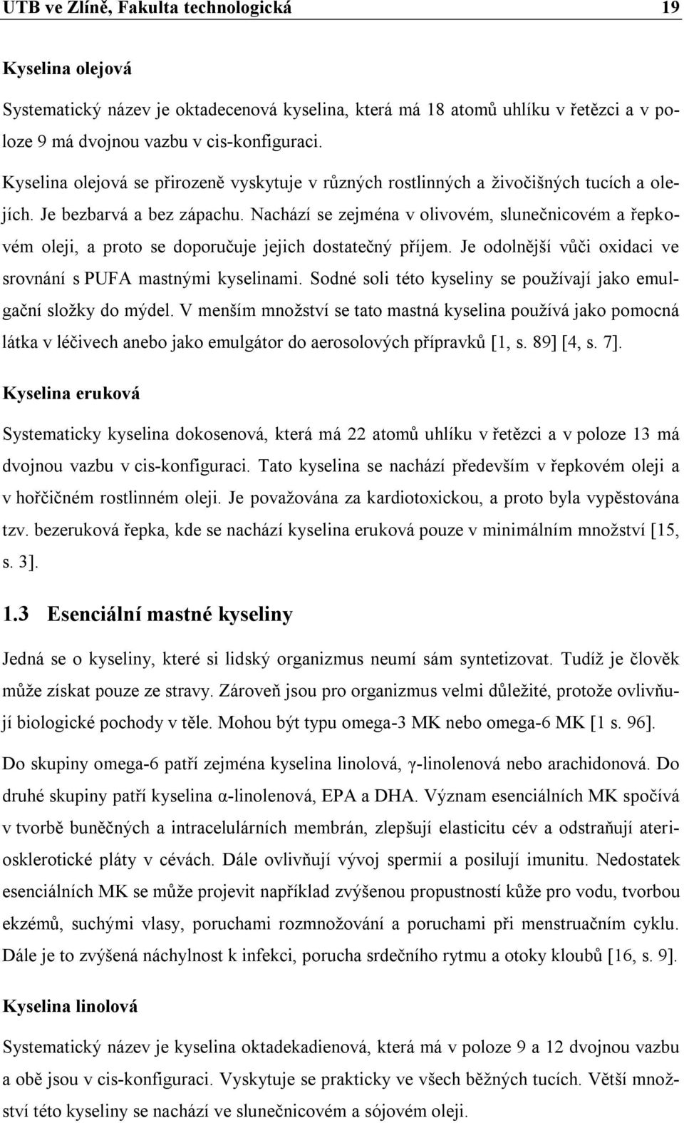 Nachází se zejména v olivovém, slunečnicovém a řepkovém oleji, a proto se doporučuje jejich dostatečný příjem. Je odolnější vůči oxidaci ve srovnání s PUFA mastnými kyselinami.