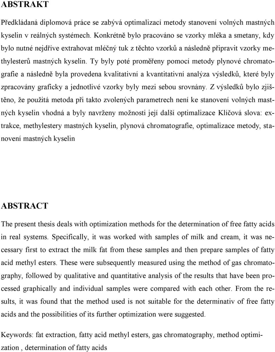 Ty byly poté proměřeny pomocí metody plynové chromatografie a následně byla provedena kvalitativní a kvantitativní analýza výsledků, které byly zpracovány graficky a jednotlivé vzorky byly mezi sebou