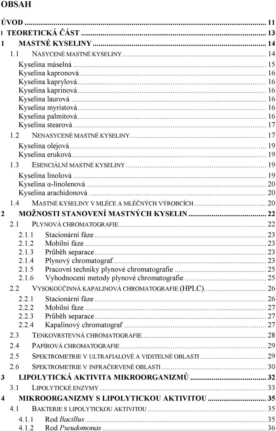 3 ESENCIÁLNÍ MASTNÉ KYSELINY... 19 Kyselina linolová... 19 Kyselina α-linolenová... 20 Kyselina arachidonová... 20 1.4 MASTNÉ KYSELINY V MLÉCE A MLÉČNÝCH VÝROBCÍCH.