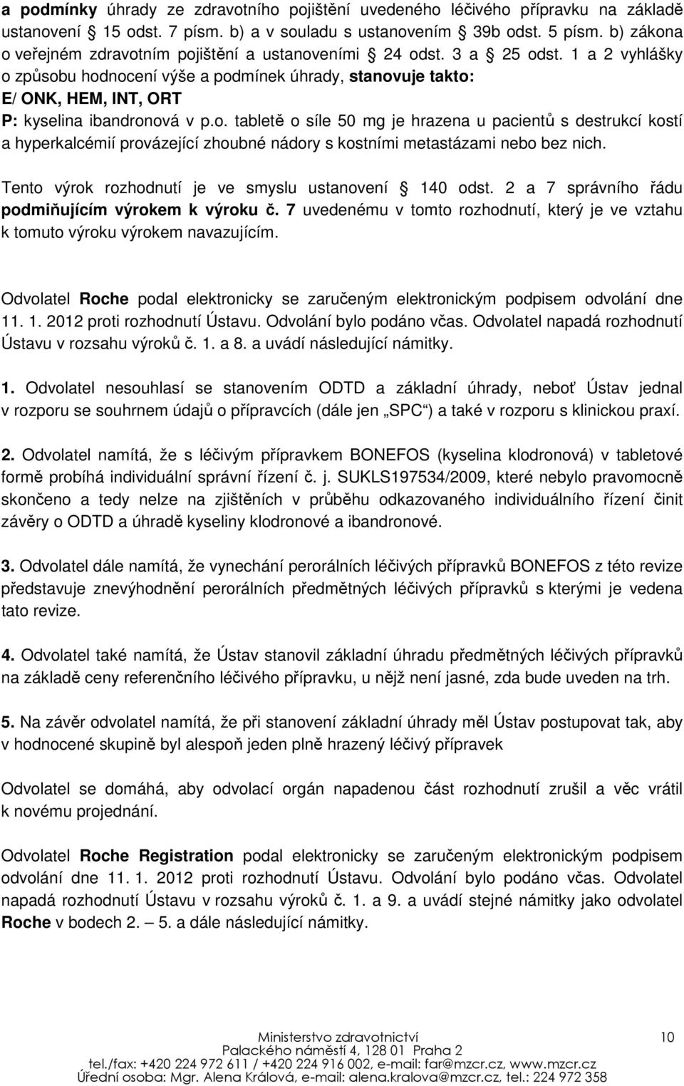 1 a 2 vyhlášky o způsobu hodnocení výše a podmínek úhrady, stanovuje takto: E/ ONK, HEM, INT, ORT P: kyselina ibandronová v p.o. tabletě o síle 50 mg je hrazena u pacientů s destrukcí kostí a hyperkalcémií provázející zhoubné nádory s kostními metastázami nebo bez nich.