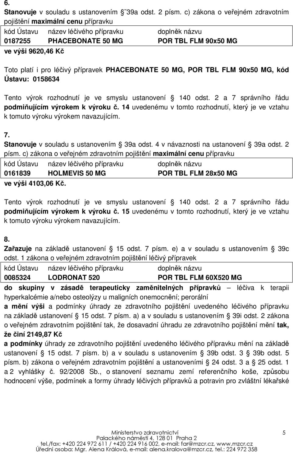 léčivý přípravek PHACEBONATE 50 MG, POR TBL FLM 90x50 MG, kód Ústavu: 0158634 Tento výrok rozhodnutí je ve smyslu ustanovení 140 odst. 2 a 7 správního řádu podmiňujícím výrokem k výroku č.