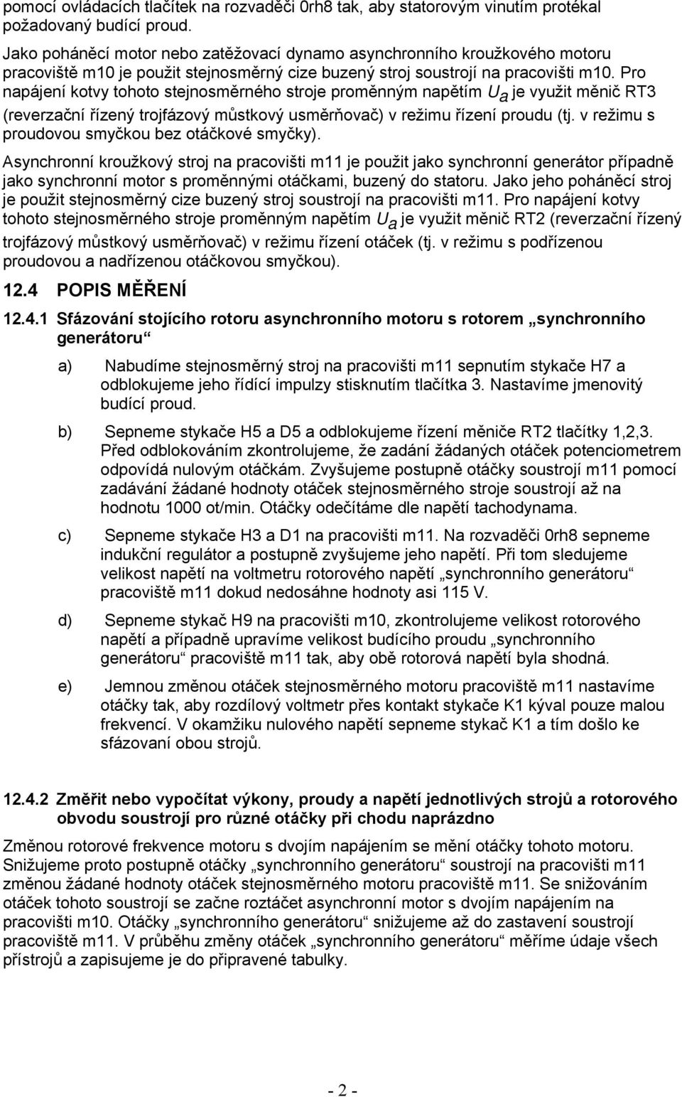 Pro napájení kotvy tohoto stejnosměrného stroje proměnným napětím U a je využit měnič RT3 (reverzační řízený trojfázový můstkový usměrňovač) v režimu řízení proudu (tj.