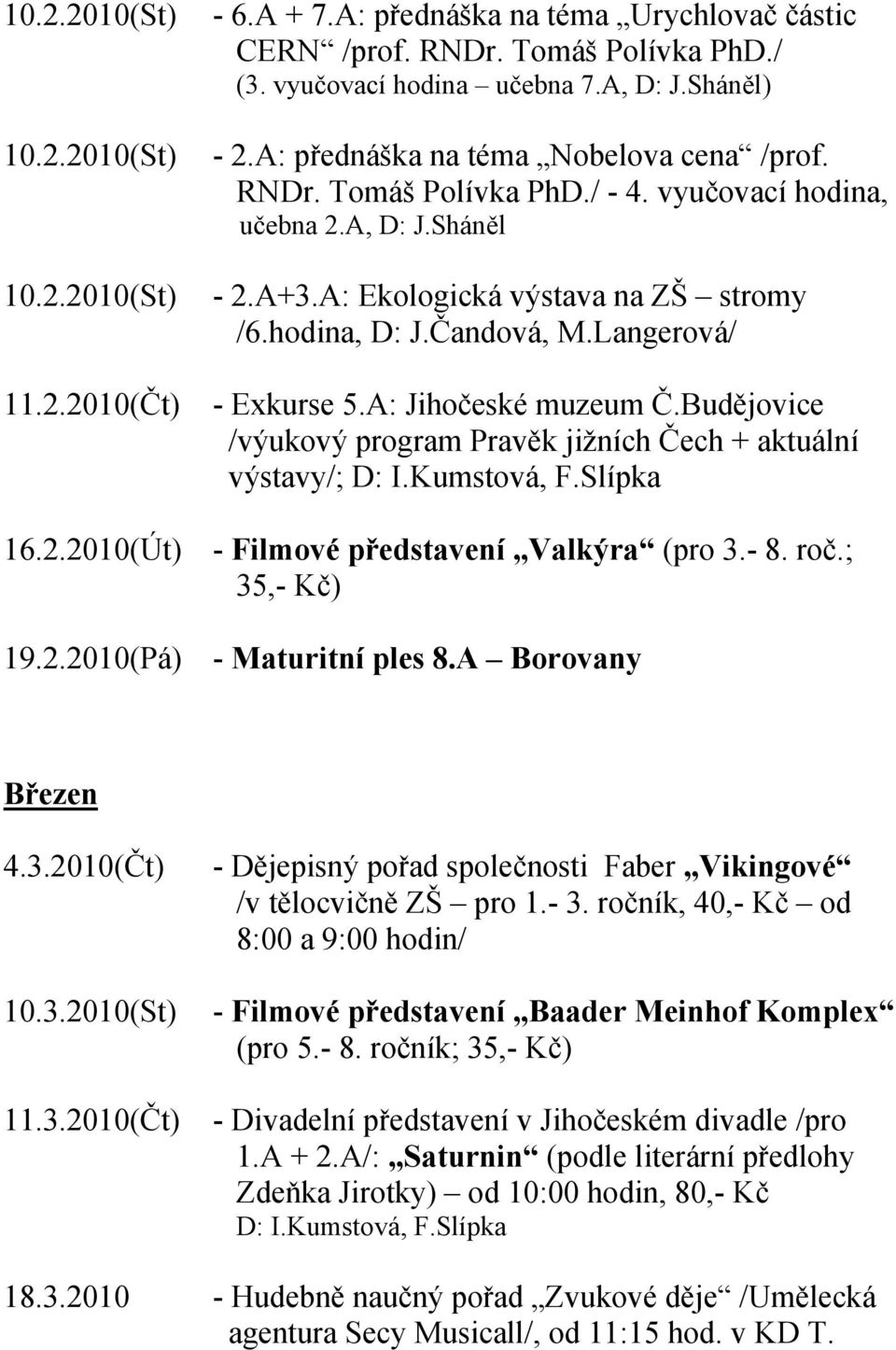 Langerová/ - Exkurse 5.A: Jihočeské muzeum Č.Budějovice /výukový program Pravěk jižních Čech + aktuální výstavy/; D: I.Kumstová, F.Slípka 16.2.2010(Út) - Filmové představení Valkýra (pro 3.- 8. roč.