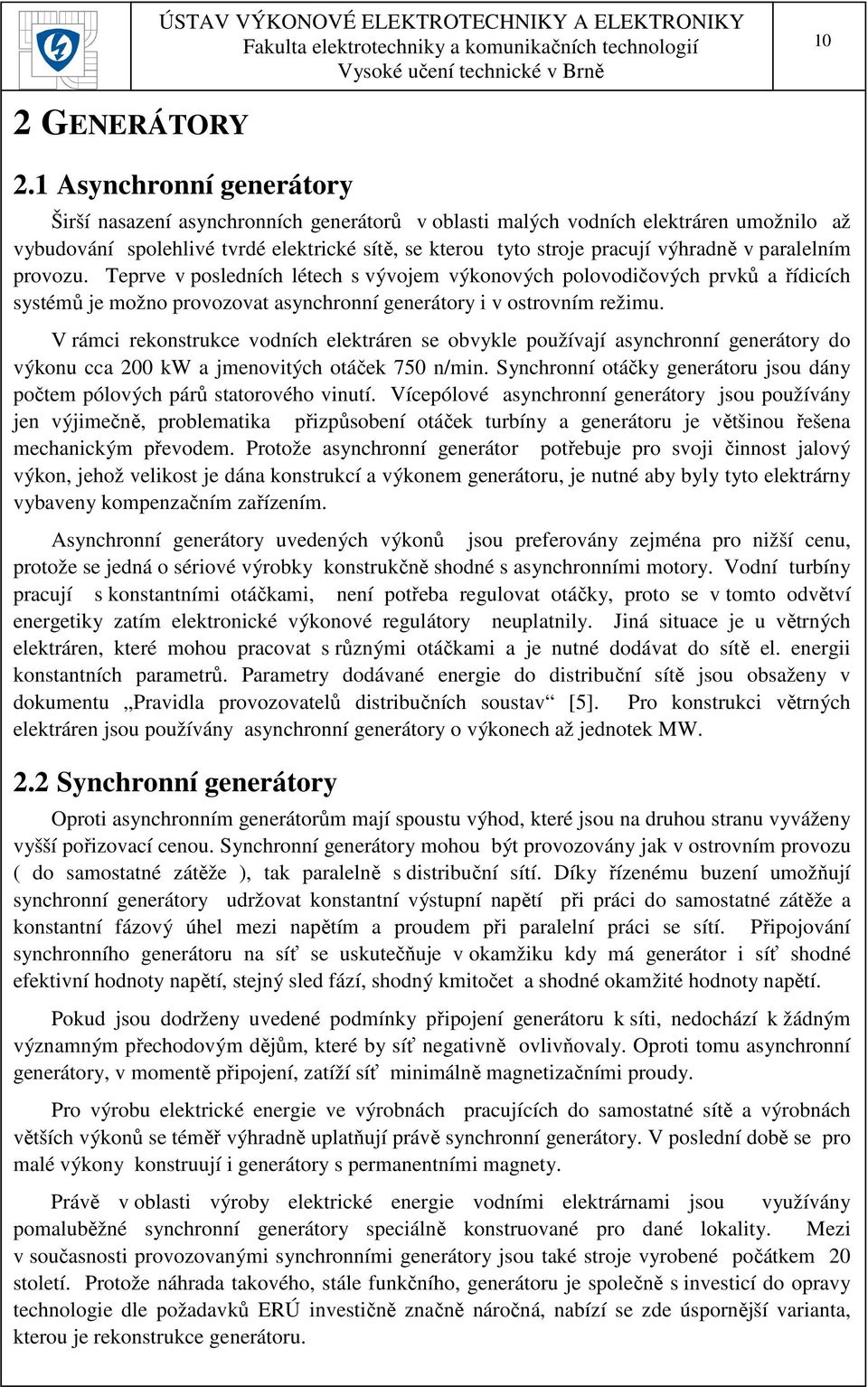 paralelním provozu. Teprve v posledních létech s vývojem výkonových polovodičových prvků a řídicích systémů je možno provozovat asynchronní generátory i v ostrovním režimu.