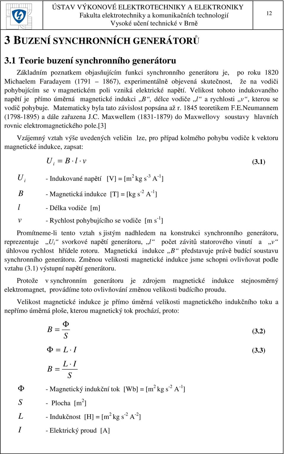 vodiči pohybujícím se v magnetickém poli vzniká elektrické napětí. Velikost tohoto indukovaného napětí je přímo úměrná magnetické indukci B, délce vodiče l a rychlosti v, kterou se vodič pohybuje.