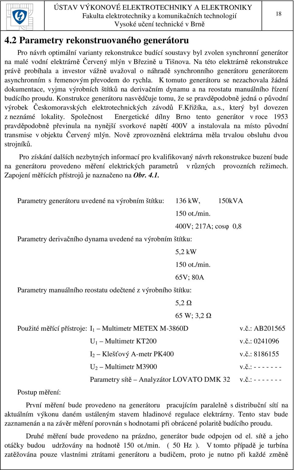 K tomuto generátoru se nezachovala žádná dokumentace, vyjma výrobních štítků na derivačním dynamu a na reostatu manuálního řízení budícího proudu.