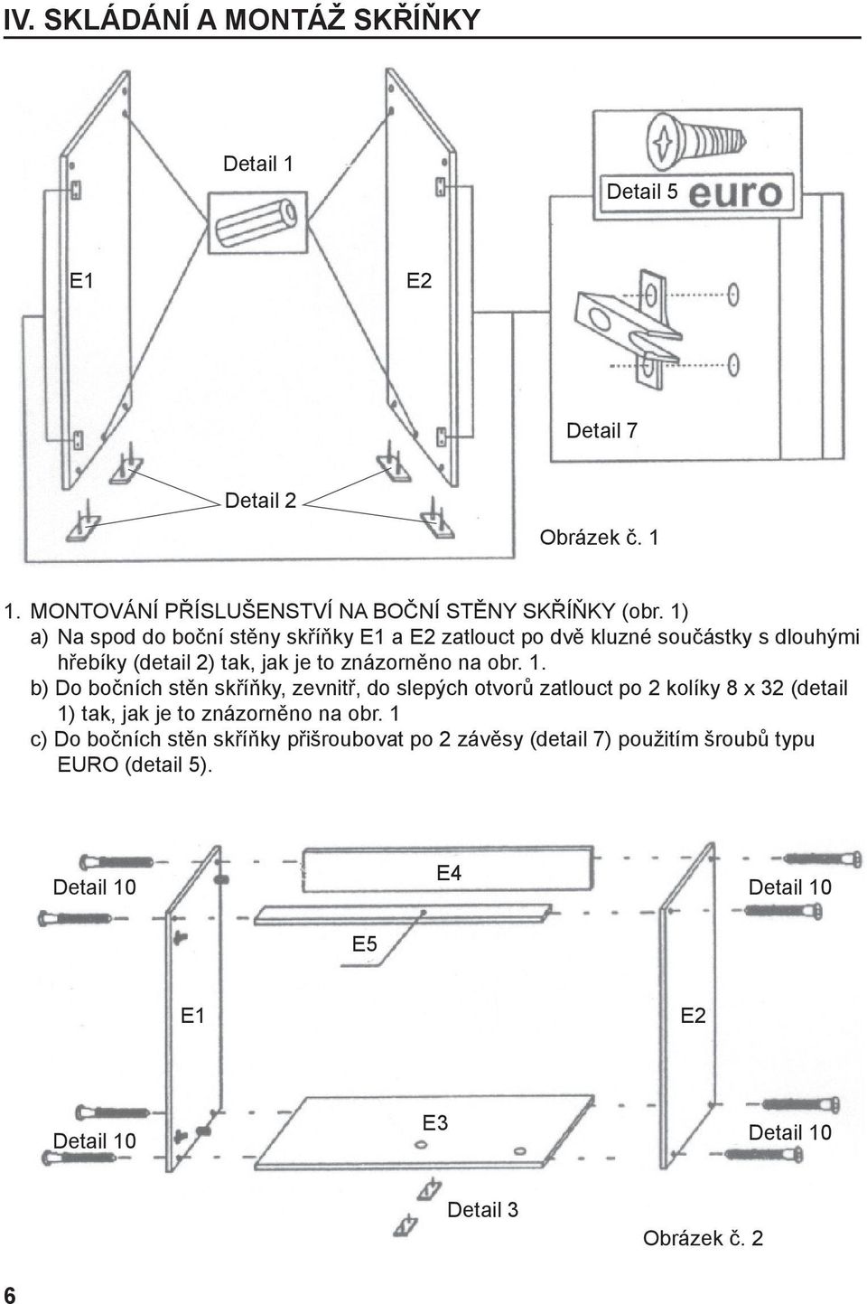 b) Do bočních stěn skříňky, zevnitř, do slepých otvorů zatlouct po 2 kolíky 8 x 32 (detail 1) tak, jak je to znázorněno na obr.