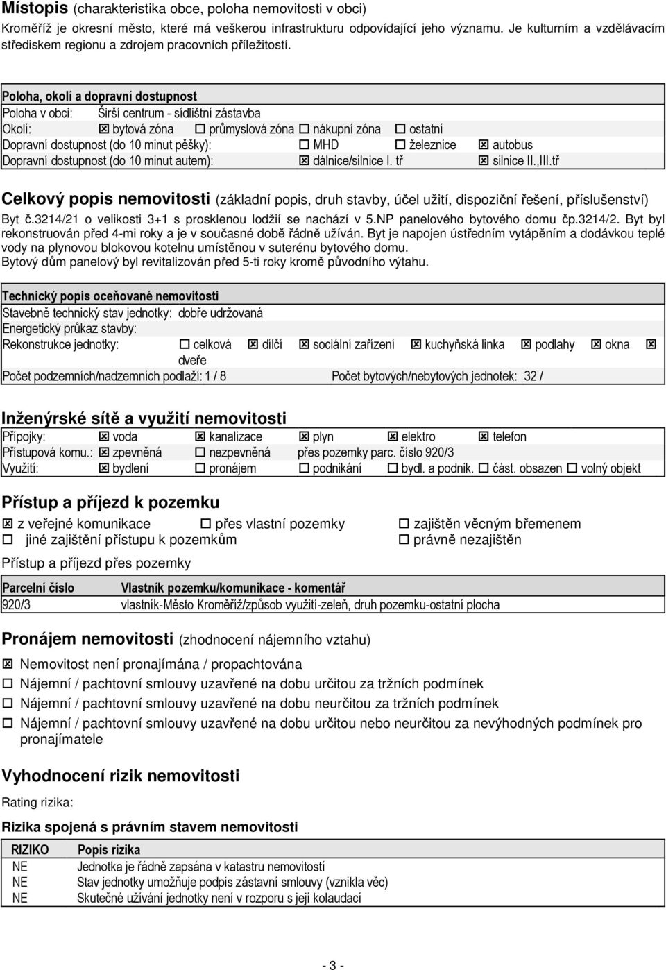 Poloha, okolí a dopravní dostupnost Poloha v obci: Širší centrum - sídlištní zástavba Okolí: bytová zóna průmyslová zóna nákupní zóna ostatní Dopravní dostupnost (do 10 minut pěšky): MHD železnice