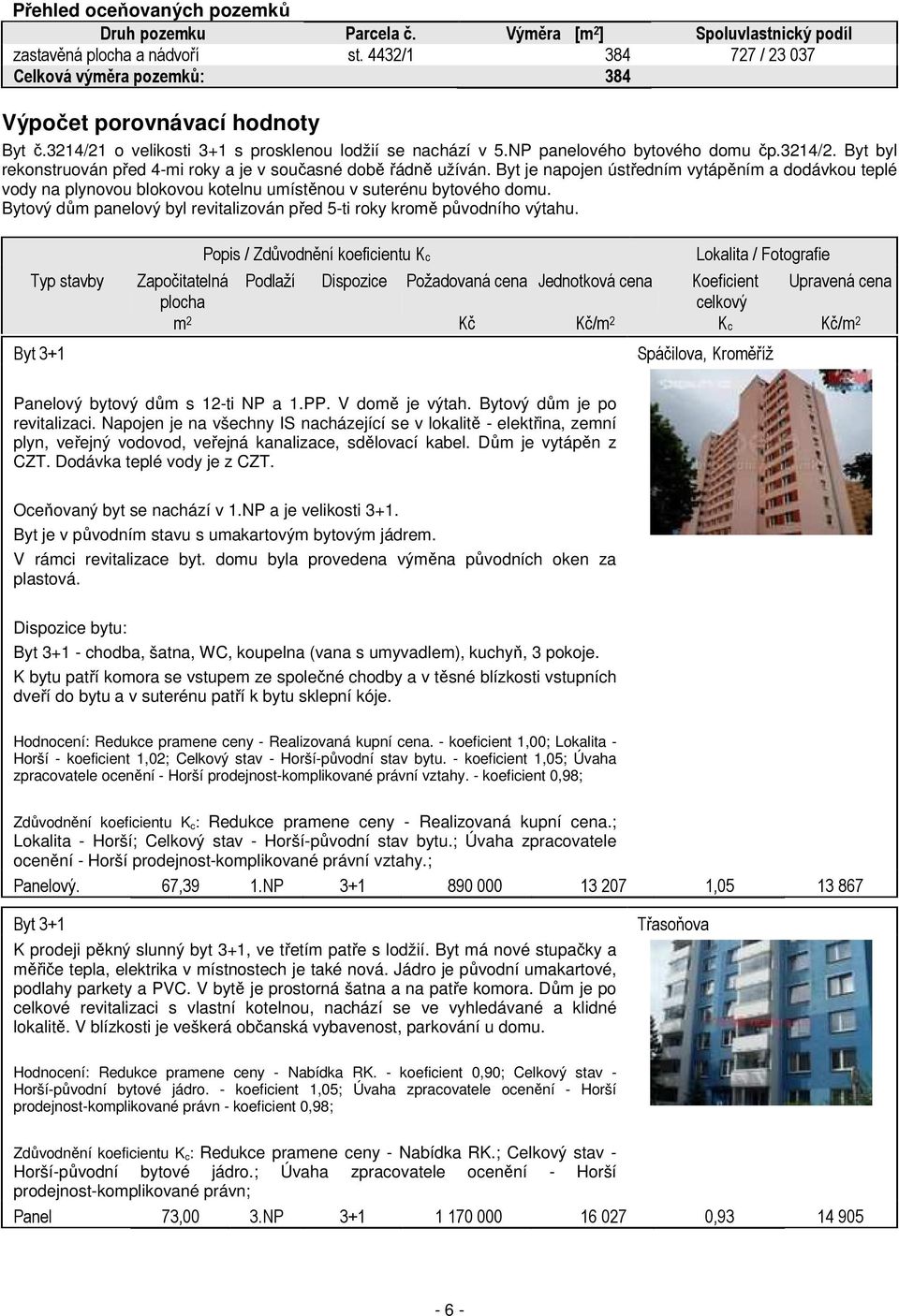 Byt je napojen ústředním vytápěním a dodávkou teplé vody na plynovou blokovou kotelnu umístěnou v suterénu bytového domu. Bytový dům panelový byl revitalizován před 5-ti roky kromě původního výtahu.