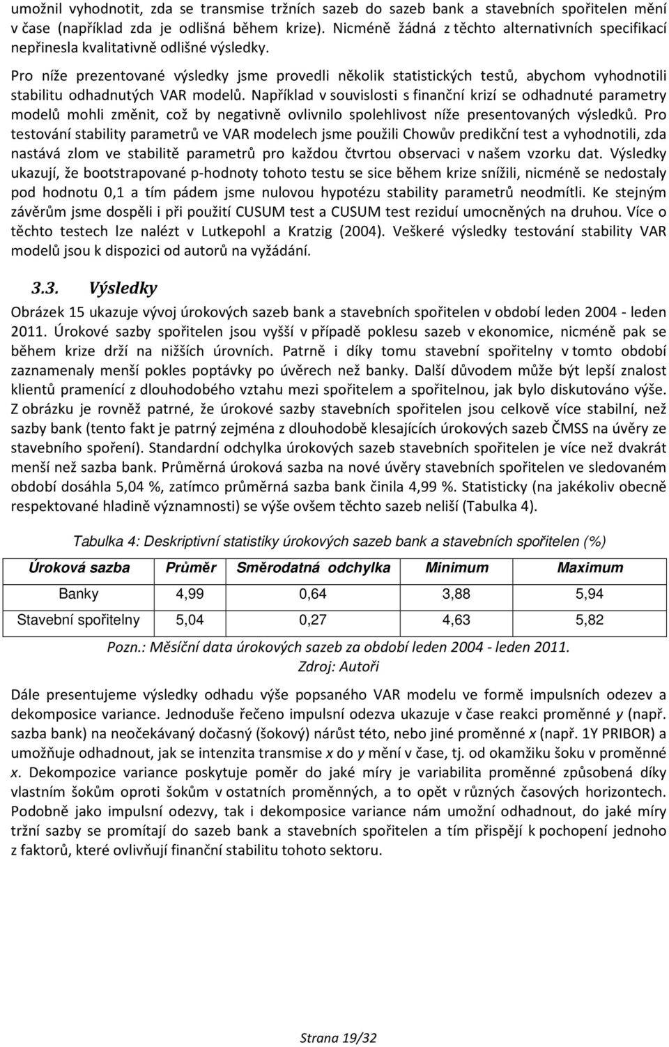 Pro níže prezentované výsledky jsme provedli několik statistických testů, abychom vyhodnotili stabilitu odhadnutých VAR modelů.