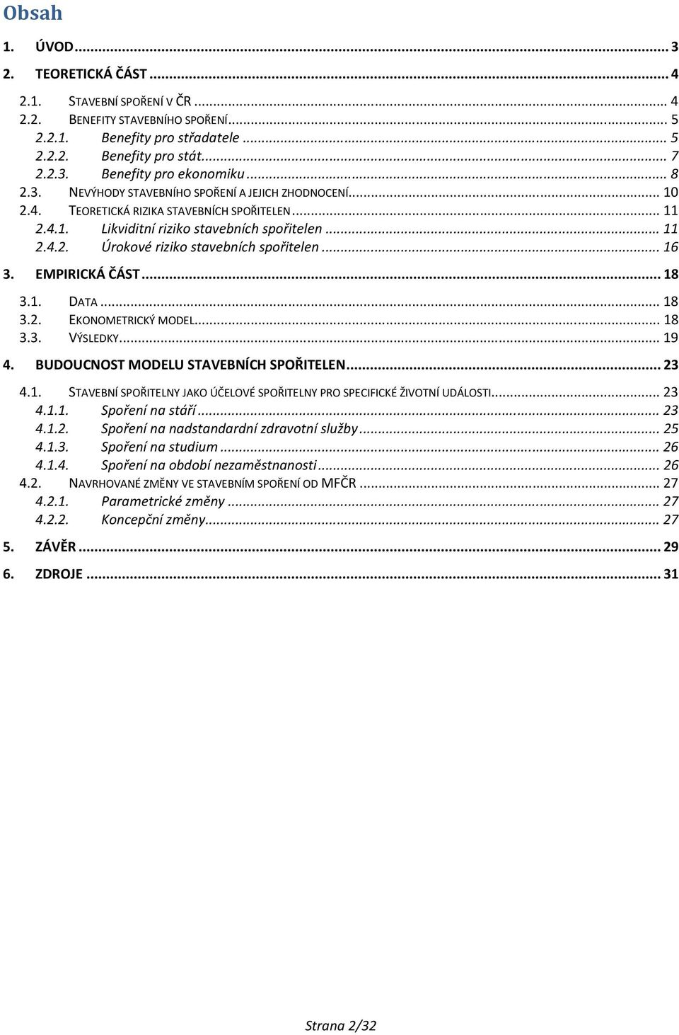 .. 16 3. EMPIRICKÁ ČÁST... 18 3.1. DATA... 18 3.2. EKONOMETRICKÝ MODEL... 18 3.3. VÝSLEDKY... 19 4. BUDOUCNOST MODELU STAVEBNÍCH SPOŘITELEN... 23 4.1. STAVEBNÍ SPOŘITELNY JAKO ÚČELOVÉ SPOŘITELNY PRO SPECIFICKÉ ŽIVOTNÍ UDÁLOSTI.