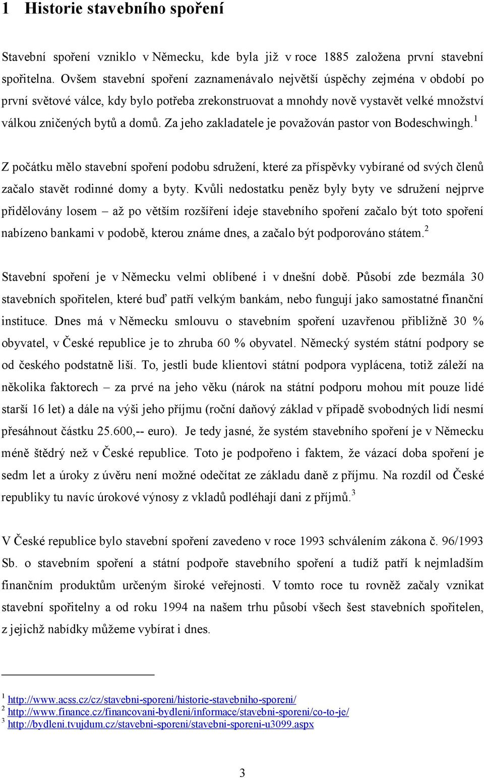 Za jeho zakladatele je považován pastor von Bodeschwingh. 1 Z počátku mělo stavební spoření podobu sdružení, které za příspěvky vybírané od svých členů začalo stavět rodinné domy a byty.