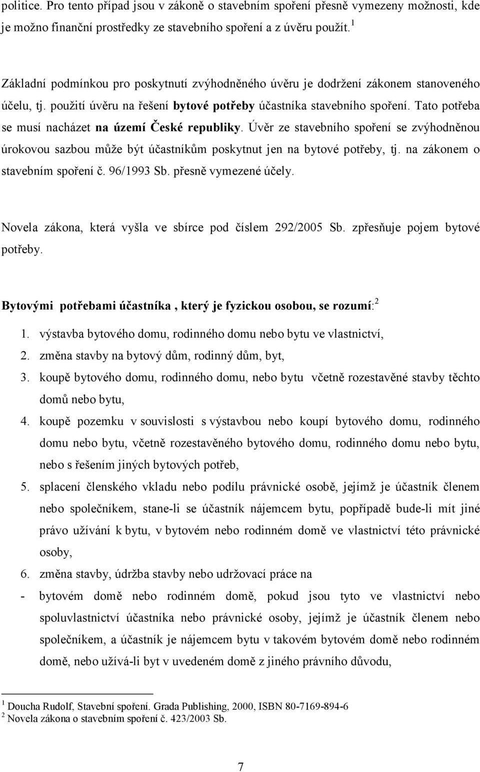 Tato potřeba se musí nacházet na území České republiky. Úvěr ze stavebního spoření se zvýhodněnou úrokovou sazbou může být účastníkům poskytnut jen na bytové potřeby, tj.