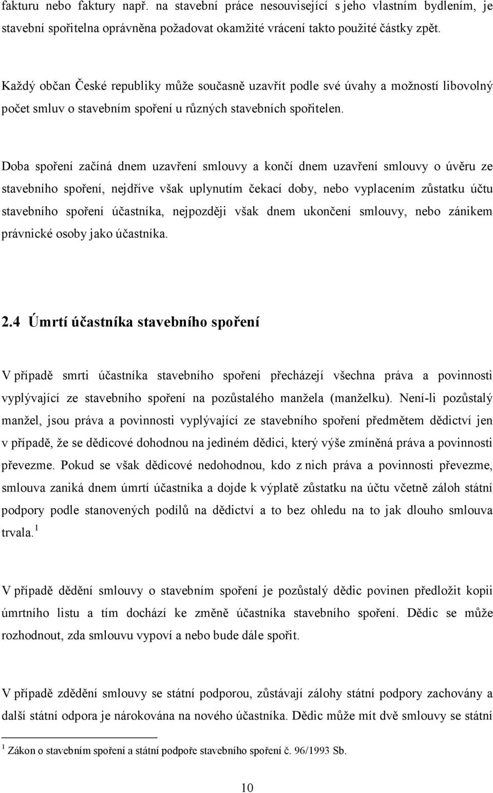 Doba spoření začíná dnem uzavření smlouvy a končí dnem uzavření smlouvy o úvěru ze stavebního spoření, nejdříve však uplynutím čekací doby, nebo vyplacením zůstatku účtu stavebního spoření účastníka,