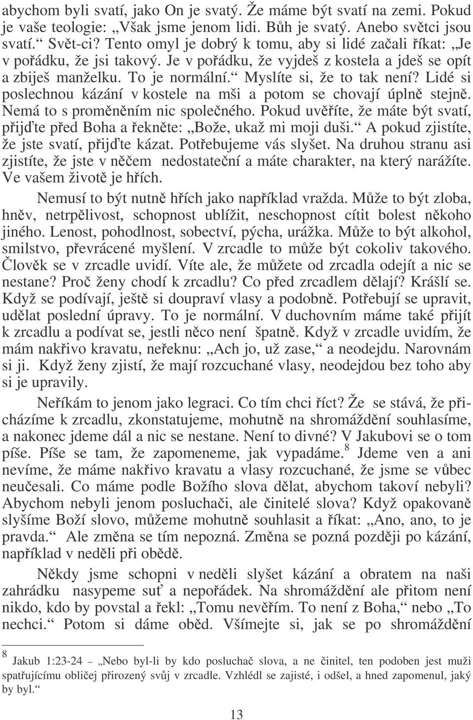 Lidé si poslechnou kázání v kostele na mši a potom se chovají úpln stejn. Nemá to s promnním nic spoleného. Pokud uvíte, že máte být svatí, pij te ped Boha a eknte: Bože, ukaž mi moji duši.