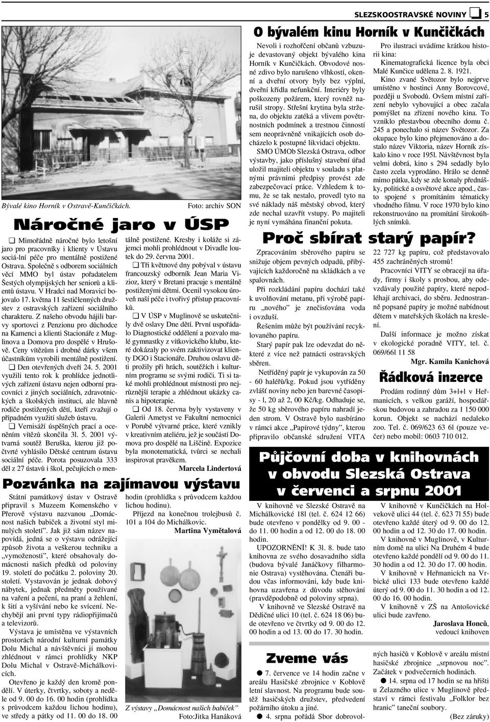 století. Vystavován je jednak dobov nábytek, jednak pfiedmûty pouïívané na vafiení a peãení, na praní a Ïehlení, k ití a vy ívání nebo ke svícení.