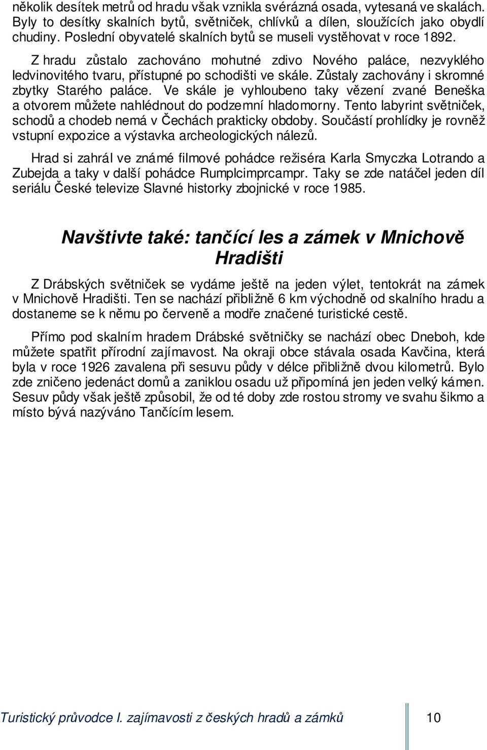 Zůstaly zachovány i skromné zbytky Starého paláce. Ve skále je vyhloubeno taky vězení zvané Beneška a otvorem můžete nahlédnout do podzemní hladomorny.