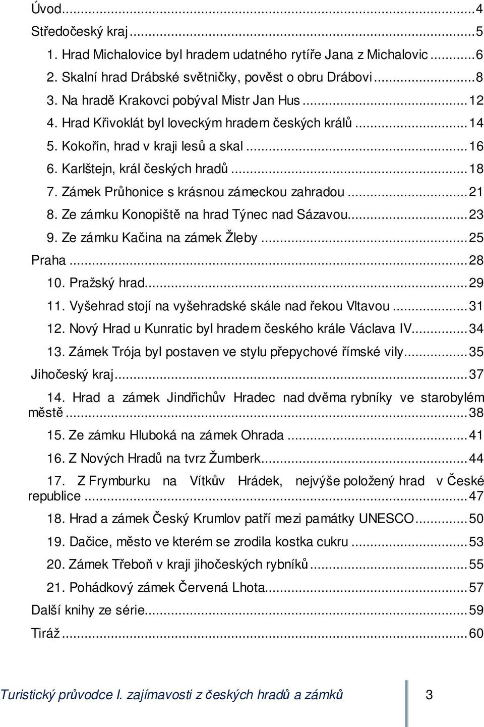 Zámek Průhonice s krásnou zámeckou zahradou... 21 8. Ze zámku Konopiště na hrad Týnec nad Sázavou... 23 9. Ze zámku Kačina na zámek Žleby... 25 Praha... 28 10. Pražský hrad... 29 11.