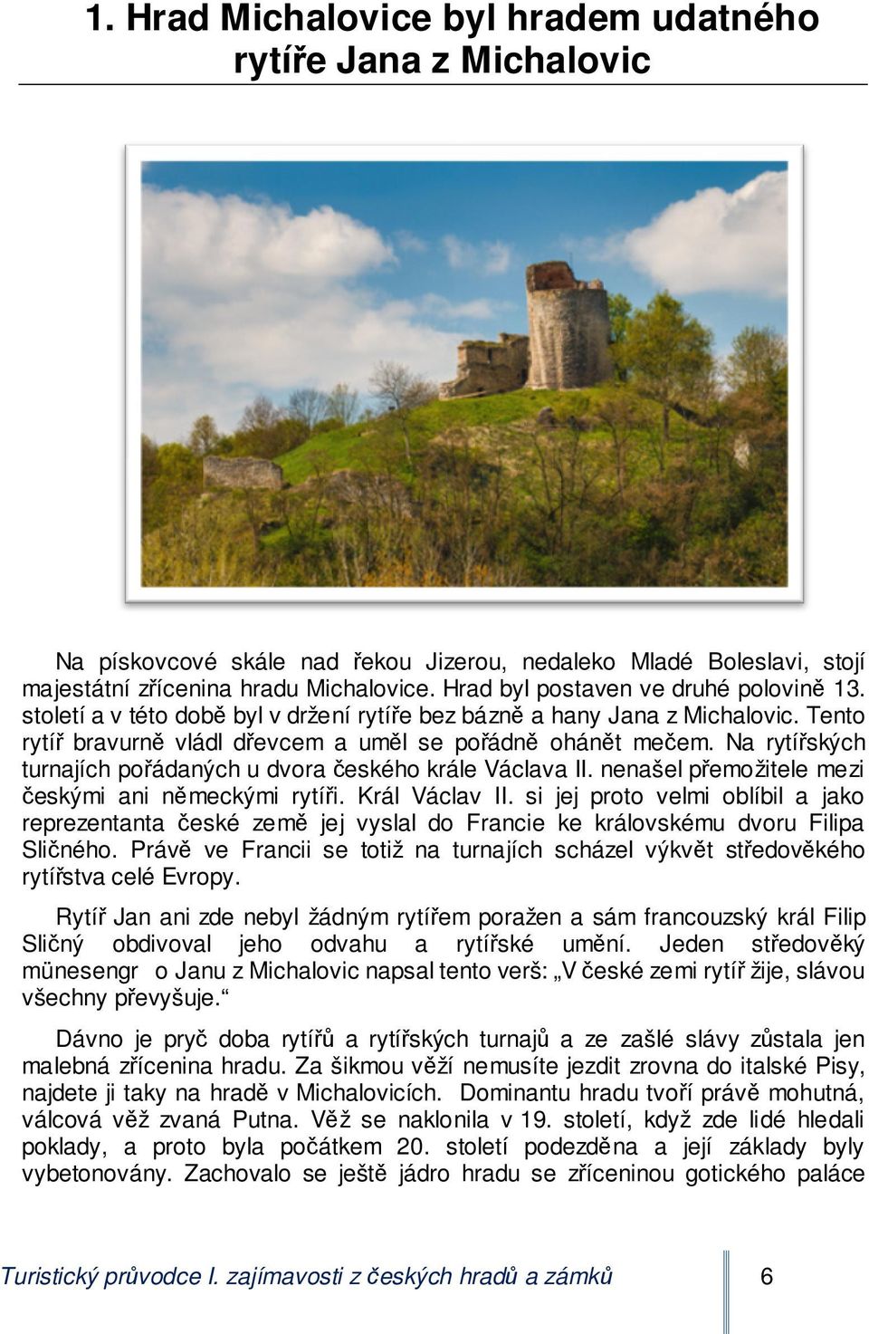 Na rytířských turnajích pořádaných u dvora českého krále Václava II. nenašel přemožitele mezi českými ani německými rytíři. Král Václav II.