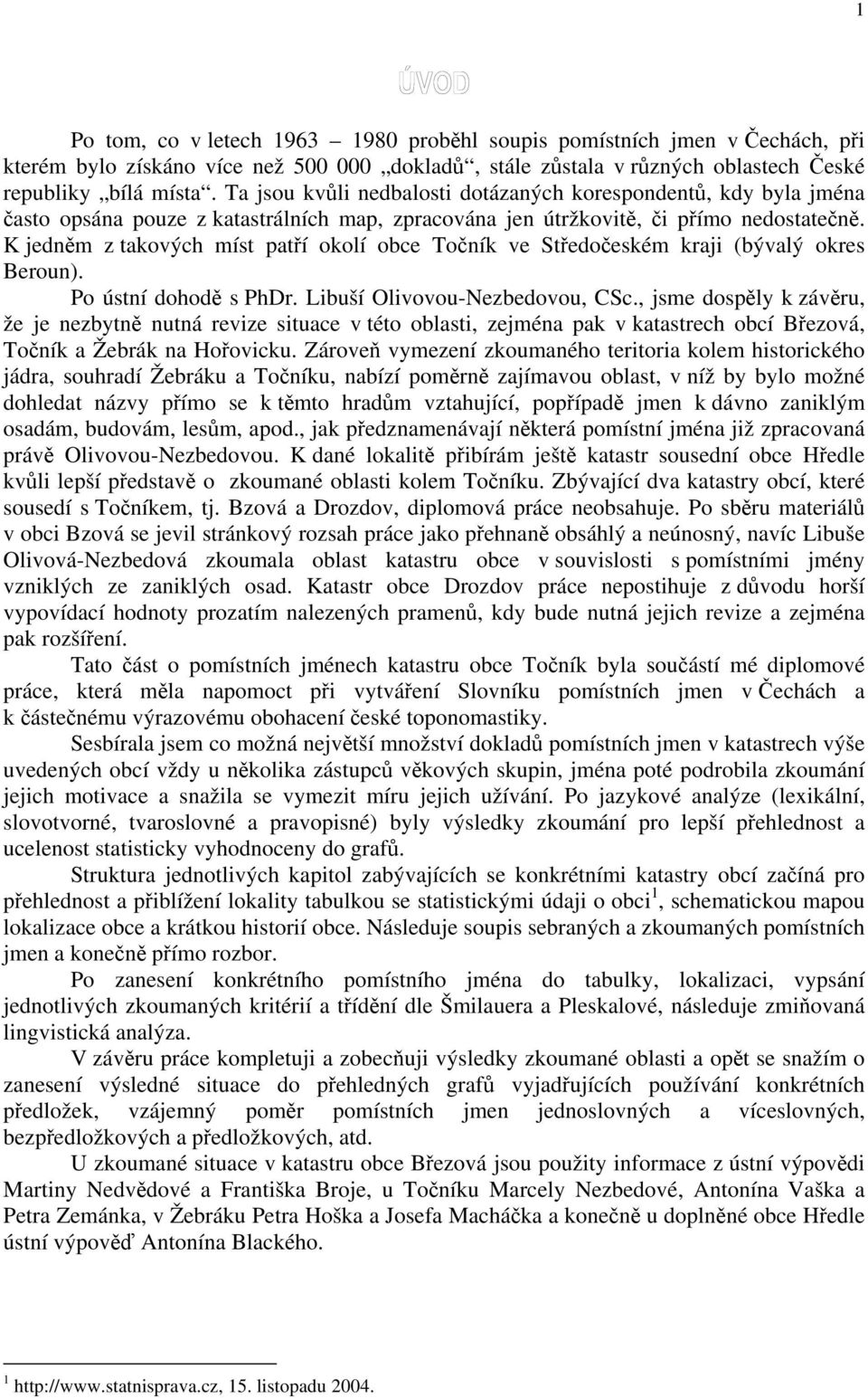 K jedněm z takových míst patří okolí obce ve Středočeském kraji (bývalý okres Beroun). Po ústní dohodě s PhDr. Libuší Olivovou-Nezbedovou, CSc.