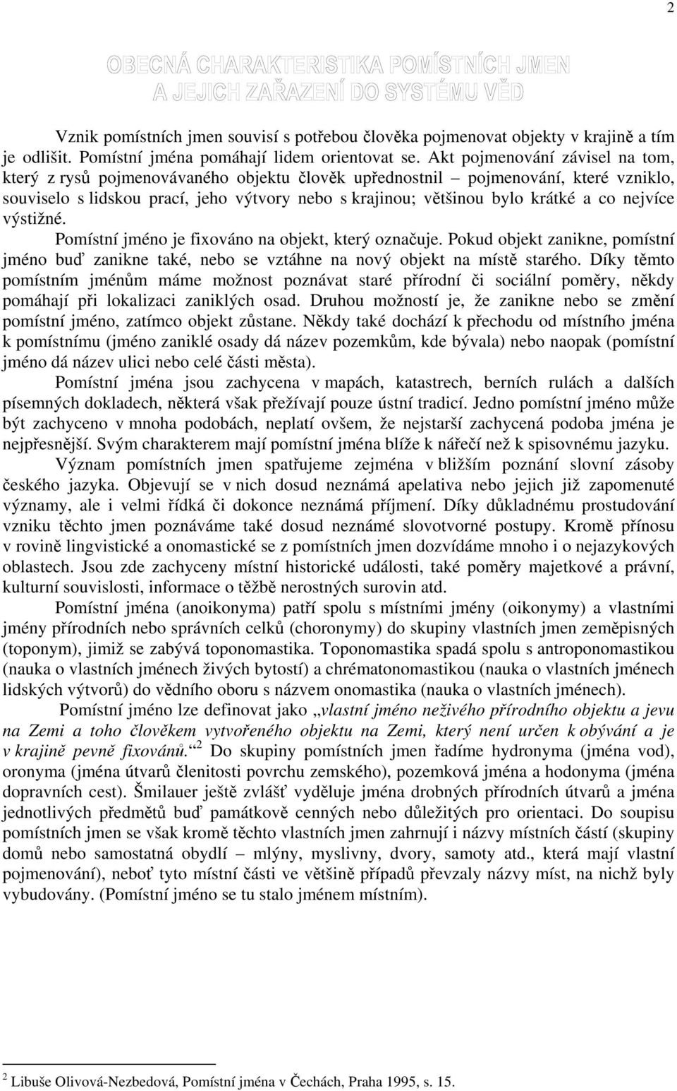 nejvíce výstižné. Pomístní jméno je fixováno na objekt, který označuje. Pokud objekt zanikne, pomístní jméno buď zanikne také, nebo se vztáhne na nový objekt na místě starého.