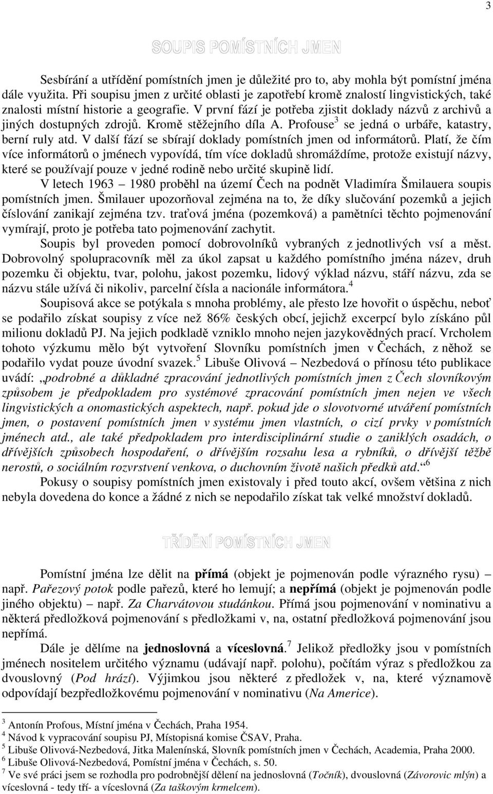 V první fází je potřeba zjistit doklady názvů z archivů a jiných dostupných zdrojů. Kromě stěžejního díla A. Profouse 3 se jedná o urbáře, katastry, berní ruly atd.