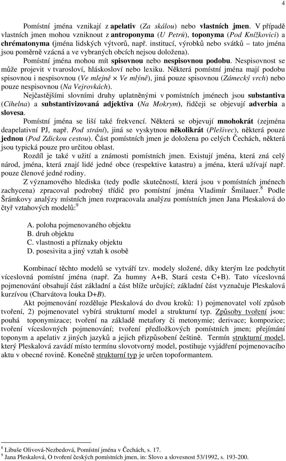 institucí, výrobků nebo svátků tato jména jsou poměrně vzácná a ve vybraných obcích nejsou doložena). Pomístní jména mohou mít spisovnou nebo nespisovnou podobu.