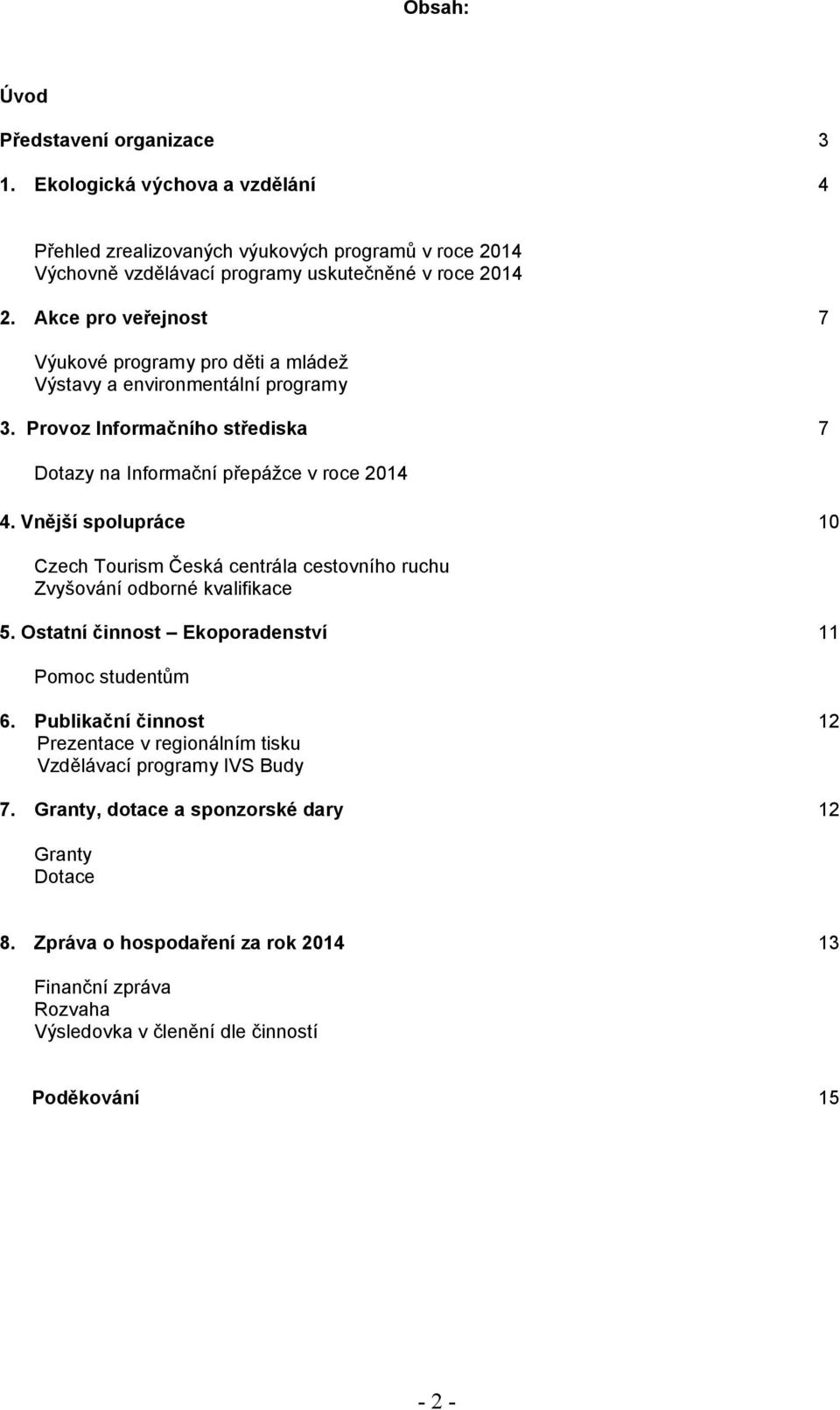 Vnější spolupráce 10 Czech Tourism Česká centrála cestovního ruchu Zvyšování odborné kvalifikace 5. Ostatní činnost Ekoporadenství 11 Pomoc studentům 6.