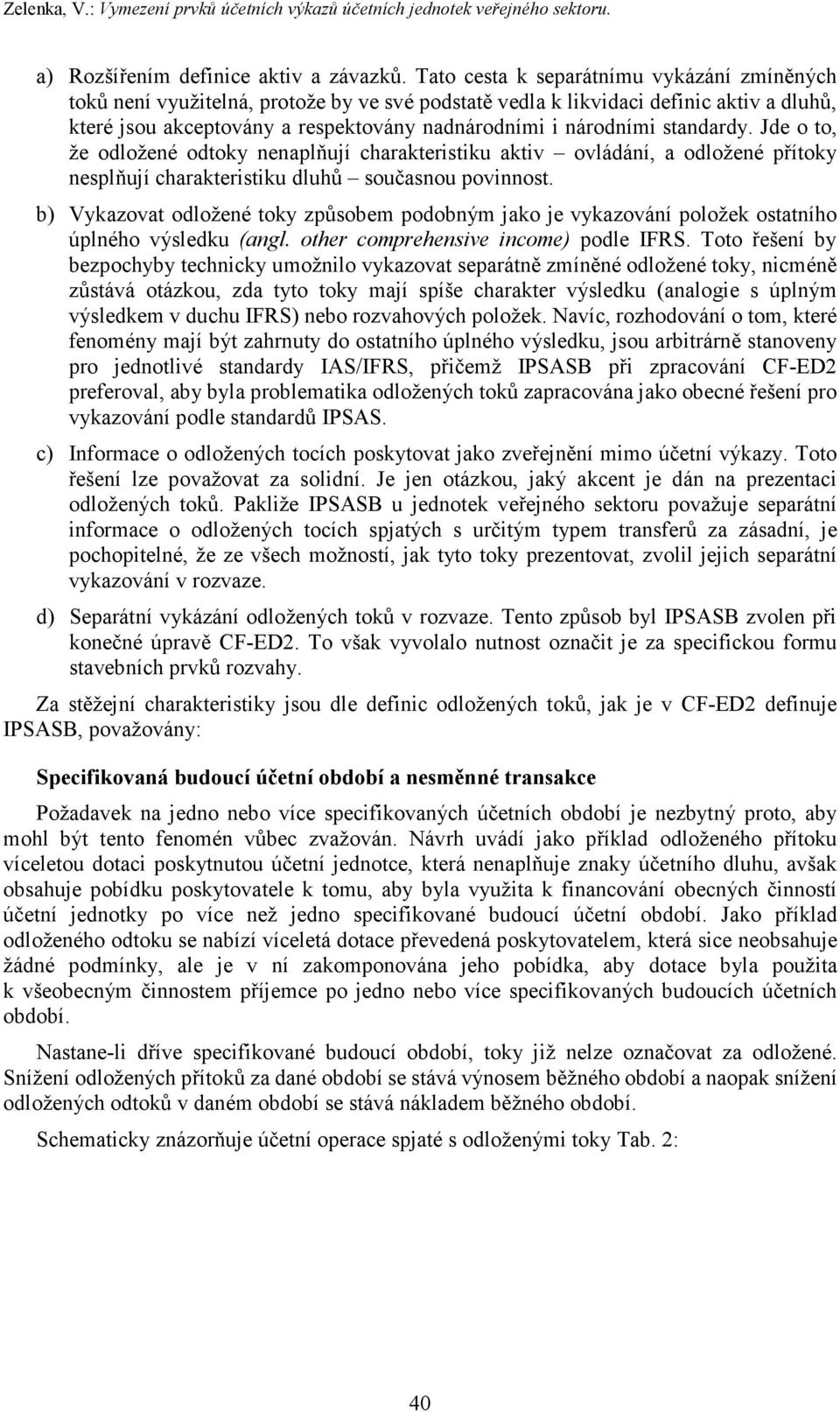 standardy. Jde o to, že odložené odtoky nenaplňují charakteristiku aktiv ovládání, a odložené přítoky nesplňují charakteristiku dluhů současnou povinnost.